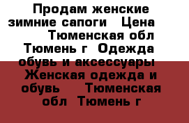 Продам женские зимние сапоги › Цена ­ 5 500 - Тюменская обл., Тюмень г. Одежда, обувь и аксессуары » Женская одежда и обувь   . Тюменская обл.,Тюмень г.